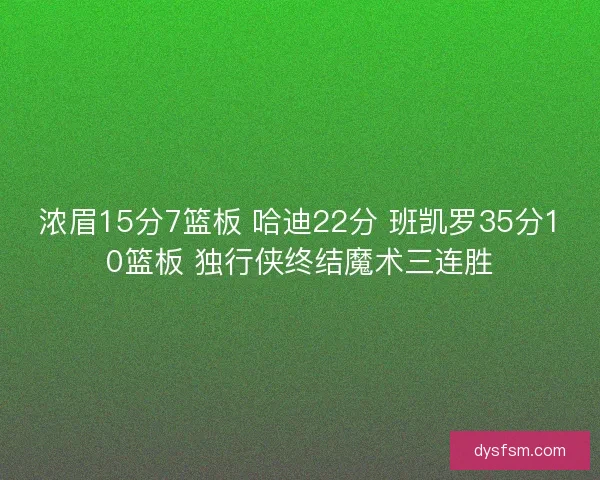 浓眉15分7篮板 哈迪22分 班凯罗35分10篮板 独行侠终结魔术三连胜