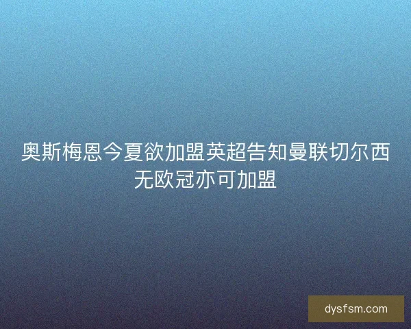 奥斯梅恩今夏欲加盟英超告知曼联切尔西无欧冠亦可加盟 奥斯梅恩今夏欲加盟英超告知曼联切尔西无欧冠亦可加盟