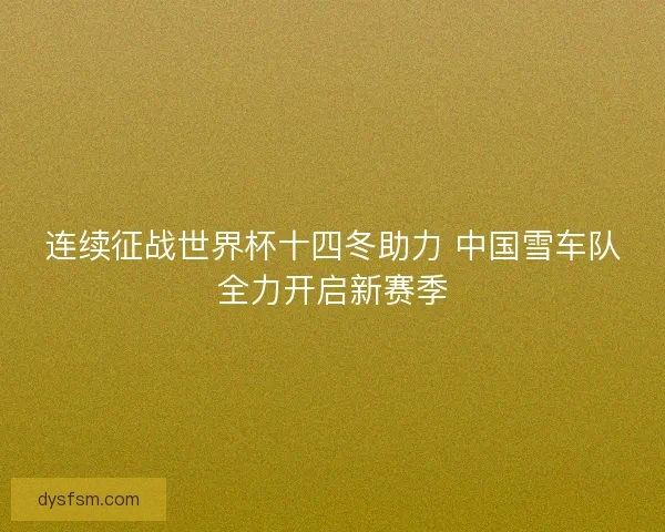 连续征战世界杯十四冬助力 中国雪车队全力开启新赛季